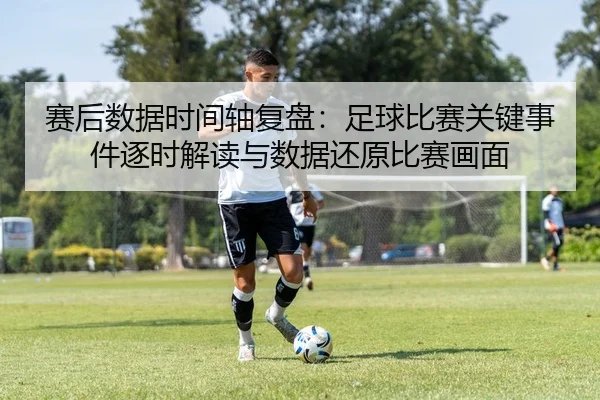 赛后数据时间轴复盘：足球比赛关键事件逐时解读与数据还原比赛画面